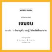 เจนจบ หมายถึงอะไร?, คำในภาษาไทย เจนจบ หมายถึง ว. ชํานาญทั่ว, รอบรู้, ได้พบได้เห็นมามาก.