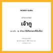 เจ้ากู หมายถึงอะไร?, คำในภาษาไทย เจ้ากู หมายถึง น. ท่าน (ใช้เรียกพระที่นับถือ).