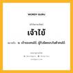 เจ้าไข้ หมายถึงอะไร?, คำในภาษาไทย เจ้าไข้ หมายถึง น. เจ้าของคนไข้, ผู้รับผิดชอบในตัวคนไข้.