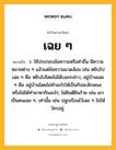 เฉย ๆ หมายถึงอะไร?, คำในภาษาไทย เฉย ๆ หมายถึง ว. ใช้ประกอบข้อความหรือคําอื่น มีความหมายต่าง ๆ แล้วแต่ข้อความแวดล้อม เช่น หยิบไปเฉย ๆ คือ หยิบไปโดยไม่ได้บอกกล่าว, อยู่บ้านเฉย ๆ คือ อยู่บ้านโดยไม่ทําอะไรให้เป็นกิจจะลักษณะ หรือไม่ได้ทํามาหากินอะไร; ไม่ยินดียินร้าย เช่น เขาเป็นคนเฉย ๆ, เท่านั้น เช่น ปลูกเรือนไว้เฉย ๆ ไม่ให้ใครอยู่.