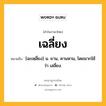 เฉลี่ยง หมายถึงอะไร?, คำในภาษาไทย เฉลี่ยง หมายถึง [ฉะเหฺลี่ยง] น. ยาน, คานหาม, โดยมากใช้ว่า เสลี่ยง.