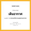 เดินอากาศ หมายถึงอะไร?, คำในภาษาไทย เดินอากาศ หมายถึง ก. ประกอบกิจการขนส่งทางอากาศ.