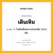 เดินเหิน หมายถึงอะไร?, คำในภาษาไทย เดินเหิน หมายถึง ก. วิ่งเต้นเพื่อขอความช่วยเหลือ; (ปาก) เดิน.