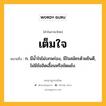 เต็มใจ หมายถึงอะไร?, คำในภาษาไทย เต็มใจ หมายถึง ก. มีนํ้าใจไม่บกพร่อง, มีใจสมัครด้วยยินดี, ไม่มีข้ออิดเอื้อนหรือขัดแย้ง.