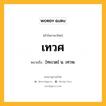 เทวศ หมายถึงอะไร?, คำในภาษาไทย เทวศ หมายถึง [ทะเวด] น. เทวษ.