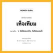 เท็จเทียม หมายถึงอะไร?, คำในภาษาไทย เท็จเทียม หมายถึง ว. ไม่ใช่ของจริง, ไม่ใช่ของแท้.