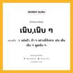 เนิบ,เนิบ ๆ หมายถึงอะไร?, คำในภาษาไทย เนิบ,เนิบ ๆ หมายถึง ว. แช่มช้า, ช้า ๆ อย่างมีจังหวะ เช่น เดินเนิบ ๆ พูดเนิบ ๆ.