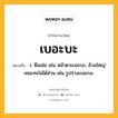 เบอะบะ หมายถึงอะไร?, คำในภาษาไทย เบอะบะ หมายถึง ว. ซึมเซ่อ เช่น หน้าตาเบอะบะ; อ้วนใหญ่เทอะทะไม่ได้ส่วน เช่น รูปร่างเบอะบะ.