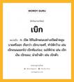 เบิก หมายถึงอะไร?, คำในภาษาไทย เบิก หมายถึง ก. เปิด ใช้ในลักษณะอย่างเปิดผ้าคลุมบายศรีออก เรียกว่า เบิกบายศรี, ทําให้กว้าง เช่น เบิกถนนออกไป เบิกท้องร่อง; ขอให้จ่าย เช่น เบิกเงิน เบิกของ; นําเข้าเฝ้า เช่น เบิกตัว.