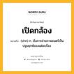 เปิดกล้อง หมายถึงอะไร?, คำในภาษาไทย เปิดกล้อง หมายถึง (ปาก) ก. เริ่มการถ่ายภาพยนตร์เป็นปฐมฤกษ์ของแต่ละเรื่อง.