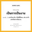 เป็นการเป็นงาน หมายถึงอะไร?, คำในภาษาไทย เป็นการเป็นงาน หมายถึง ว. เอาจริงเอาจัง, เป็นพิธีรีตอง, เช่น เขาทำอะไรเป็นการเป็นงาน.