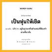 เป็นหุ่นให้เชิด หมายถึงอะไร?, คำในภาษาไทย เป็นหุ่นให้เชิด หมายถึง (สํา) ก. อยู่ในฐานะหรือตําแหน่งที่ต้องทําตามที่เขาสั่ง.