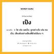 เป้ง หมายถึงอะไร?, คำในภาษาไทย เป้ง หมายถึง ว. โต เช่น มดเป้ง; ถูกอย่างจัง เช่น ชนเป้ง; เสียงดังอย่างเสียงตีด้วยไม้แรง ๆ.