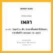 เพลา หมายถึงอะไร?, คำในภาษาไทย เพลา หมายถึง [เพฺลา] น. ตัก, ช่วงขาตั้งแต่เข่าถึงโคนขา, ราชาศัพท์ว่า พระเพลา. (ข. เภฺลา).