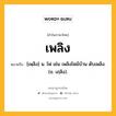 เพลิง หมายถึงอะไร?, คำในภาษาไทย เพลิง หมายถึง [เพฺลิง] น. ไฟ เช่น เพลิงไหม้บ้าน ดับเพลิง. (ข. เภฺลิง).