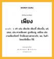 เพียง หมายถึงอะไร?, คำในภาษาไทย เพียง หมายถึง ว. เท่า เช่น เพียงใด เพียงนี้ เพียงนั้น, แค่, เสมอ, เช่น ศาลเพียงตา สูงเพียงหู, เหมือน เช่น งามเพียงจันทร์ รักเพียงดวงตาดวงใจ, พอ, ในคําโคลงใช้เพี้ยง ก็มี.