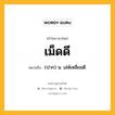 เม็ดดี หมายถึงอะไร?, คำในภาษาไทย เม็ดดี หมายถึง (ปาก) น. เล่ห์เหลี่ยมดี.