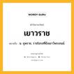 เยาวราช หมายถึงอะไร?, คำในภาษาไทย เยาวราช หมายถึง น. ยุพราช, ราชโอรสที่ยังเยาว์พระชนม์.