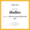 เย็นเฉียบ หมายถึงอะไร?, คำในภาษาไทย เย็นเฉียบ หมายถึง ว. เย็นจัด เช่น หน้าหนาวน้ำในลำธารเย็นเฉียบ.