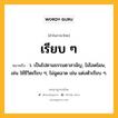 เรียบ ๆ หมายถึงอะไร?, คำในภาษาไทย เรียบ ๆ หมายถึง ว. เป็นไปตามธรรมดาสามัญ, ไม่โลดโผน, เช่น ใช้ชีวิตเรียบ ๆ; ไม่ฉูดฉาด เช่น แต่งตัวเรียบ ๆ.