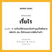 เรี่ยไร หมายถึงอะไร?, คำในภาษาไทย เรี่ยไร หมายถึง ก. ขอร้องให้ช่วยออกเงินทำบุญเป็นต้นตามสมัครใจ เช่น เรี่ยไรสงเคราะห์เด็กกำพร้า.