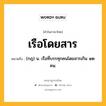 เรือโดยสาร หมายถึงอะไร?, คำในภาษาไทย เรือโดยสาร หมายถึง (กฎ) น. เรือที่บรรทุกคนโดยสารเกิน ๑๒ คน.