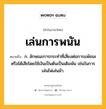 เล่นการพนัน หมายถึงอะไร?, คำในภาษาไทย เล่นการพนัน หมายถึง ก. ลักษณะการกระทำที่เสี่ยงต่อการแพ้ชนะหรือได้เสียโดยใช้เงินเป็นต้นเป็นเดิมพัน เช่นในการเล่นไพ่เล่นม้า.