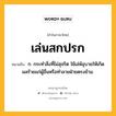 เล่นสกปรก หมายถึงอะไร?, คำในภาษาไทย เล่นสกปรก หมายถึง ก. กระทำสิ่งที่ไม่สุจริต ใช้เล่ห์อุบายให้เกิดผลร้ายแก่ผู้อื่นหรือทำลายฝ่ายตรงข้าม.