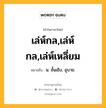 เล่ห์กล,เล่ห์กล,เล่ห์เหลี่ยม หมายถึงอะไร?, คำในภาษาไทย เล่ห์กล,เล่ห์กล,เล่ห์เหลี่ยม หมายถึง น. ชั้นเชิง, อุบาย.