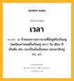 เวลา หมายถึงอะไร?, คำในภาษาไทย เวลา หมายถึง น. ชั่วขณะความยาวนานที่มีอยู่หรือเป็นอยู่ โดยนิยมกําหนดขึ้นเป็นครู่ คราว วัน เดือน ปี เป็นต้น เช่น เวลาเป็นเงินเป็นทอง ขอเวลาสักครู่. (ป., ส.).