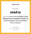 เศษส่วน หมายถึงอะไร?, คำในภาษาไทย เศษส่วน หมายถึง น. จํานวน ๒ จํานวน หรือนิพจน์ ๒ นิพจน์ที่เขียนในรูปของผลหารโดยไม่ต้องหารต่อไปอีก เช่น หรือ จำนวนบนเรียกว่า เศษ จำนวนล่างเรียกว่า ส่วน. (อ. fraction).