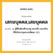 เสกขบุคคล,เสขบุคคล หมายถึงอะไร?, คำในภาษาไทย เสกขบุคคล,เสขบุคคล หมายถึง น. ผู้ที่ยังต้องศึกษาอยู่ หมายถึง พระอริยะที่ยังไม่บรรลุพระอรหัตผล. (ป.).