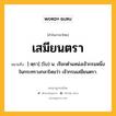 เสมียนตรา หมายถึงอะไร?, คำในภาษาไทย เสมียนตรา หมายถึง [-ตฺรา] (โบ) น. เรียกตำแหน่งเจ้ากรมหนึ่งในกระทรวงกลาโหมว่า เจ้ากรมเสมียนตรา.