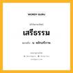 เสรีธรรม หมายถึงอะไร?, คำในภาษาไทย เสรีธรรม หมายถึง น. หลักเสรีภาพ.