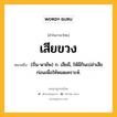 เสียขวง หมายถึงอะไร?, คำในภาษาไทย เสียขวง หมายถึง (ถิ่น-พายัพ) ก. เสียผี, ให้ผีกินเปล่าเสียก่อนเพื่อให้หมดเคราะห์.