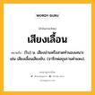 เสียงเลื้อน หมายถึงอะไร?, คำในภาษาไทย เสียงเลื้อน หมายถึง (โบ) น. เสียงอ่านหรือสวดทำนองเสนาะ เช่น เสียงเลื้อนเสียงขับ. (จารึกพ่อขุนรามคำแหง).