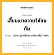 เสี้ยมเขาควายให้ชนกัน หมายถึงอะไร?, คำในภาษาไทย เสี้ยมเขาควายให้ชนกัน หมายถึง (สํา) ก. ยุยงให้โกรธ เกลียด หรือวิวาทกัน.