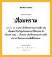 เสื่อมทราม หมายถึงอะไร?, คำในภาษาไทย เสื่อมทราม หมายถึง ก. เลวลง (มักใช้แก่ความประพฤติ) เช่น ตั้งแต่เขาไปมั่วสุมกับคนพาล ชีวิตของเขาก็เสื่อมทรามลง. ว. ที่เลวลง (มักใช้แก่ความประพฤติ) เช่น เขามีความประพฤติเสื่อมทราม.