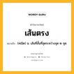 เส้นตรง หมายถึงอะไร?, คำในภาษาไทย เส้นตรง หมายถึง (คณิต) น. เส้นที่สั้นที่สุดระหว่างจุด ๒ จุด.