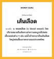 เส้นเลือด หมายถึงอะไร?, คำในภาษาไทย เส้นเลือด หมายถึง น. หลอดเลือด. (อ. blood vessel), โดยปริยายหมายถึงเส้นทางนําความสมบูรณ์ไปหล่อเลี้ยงแหล่งต่าง ๆ เช่น แม่นํ้าเจ้าพระยาเป็นเส้นเลือดใหญ่หล่อเลี้ยงภาคกลางของประเทศไทย.