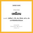 เหมือน หมายถึงอะไร?, คำในภาษาไทย เหมือน หมายถึง [เหฺมือน] ว. ดั่ง, เช่น, ดั่งเช่น, อย่าง, เช่น เขาทำได้เหมือนใจฉันเลย.