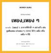 เหยง,เหยง ๆ หมายถึงอะไร?, คำในภาษาไทย เหยง,เหยง ๆ หมายถึง [เหฺยง] ว. อาการที่ทำซ้ำ ๆ อย่างเร็ว เช่น ขุดดินเหยง ด่าเหยง ๆ, (ปาก) ใช้ว่า เหย็ง หรือ เหย็ง ๆ ก็มี.