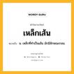 เหล็กเส้น หมายถึงอะไร?, คำในภาษาไทย เหล็กเส้น หมายถึง น. เหล็กที่ทําเป็นเส้น มักมีลักษณะกลม.