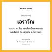 เอราวัณ หมายถึงอะไร?, คำในภาษาไทย เอราวัณ หมายถึง น. ช้าง ๓๓ เศียรเป็นพาหนะของพระอินทร์. (ป. เอราวณ; ส. ไอราวณ).