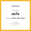 เอะใจ หมายถึงอะไร?, คำในภาษาไทย เอะใจ หมายถึง ก. เฉลียวใจ, ฉุกคิด, สะดุดใจ.