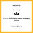 เฮ่อ หมายถึงอะไร?, คำในภาษาไทย เฮ่อ หมายถึง อ. คำที่เปล่งออกมาแสดงความดูแคลนหรือไม่เชื่อถือ.