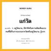 แก่วัด หมายถึงอะไร?, คำในภาษาไทย แก่วัด หมายถึง ว. อยู่วัดนาน, มีท่าทีหรือความคิดเห็นแบบคนที่ได้รับการอบรมจากวัดหรืออยู่วัดนาน; รู้มาก.