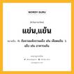 แข่น,แข้น หมายถึงอะไร?, คำในภาษาไทย แข่น,แข้น หมายถึง ก. ข้นจวนแห้งจวนแข็ง เช่น เลือดแข้น. ว. แข็ง เช่น อาหารแข้น.