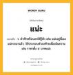 แน่ะ หมายถึงอะไร?, คำในภาษาไทย แน่ะ หมายถึง ว. คําทักหรือบอกให้รู้ตัว เช่น แน่ะอยู่นี่เอง แน่ะรถมาแล้ว; ใช้ประกอบคําลงท้ายเพื่อเน้นความ เช่น ราคาตั้ง ๕ บาทแน่ะ.