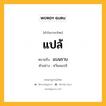 แปล้ หมายถึงอะไร?, คำในภาษาไทย แปล้ หมายถึง แบนราบ ประเภท ว. ตัวอย่าง หวีผมแปล้ หมวด ว.